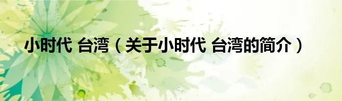 小时代 台湾（关于小时代 台湾的简介）