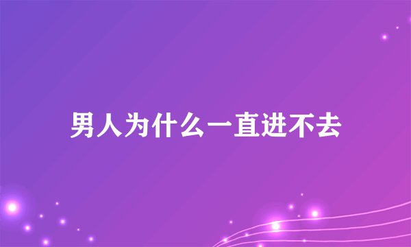 男人为什么一直进不去