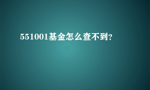 551001基金怎么查不到？