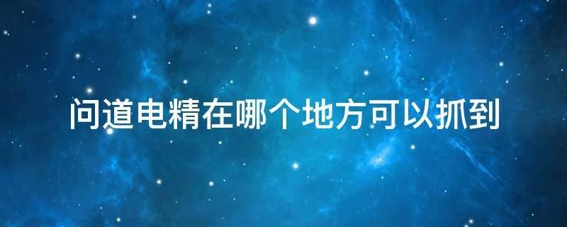 问道电精在哪个地方可以抓到