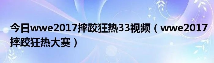 今日wwe2017摔跤狂热33视频（wwe2017摔跤狂热大赛）