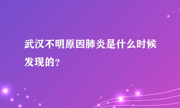 武汉不明原因肺炎是什么时候发现的?