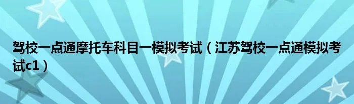 驾校一点通摩托车科目一模拟考试（江苏驾校一点通模拟考试c1）
