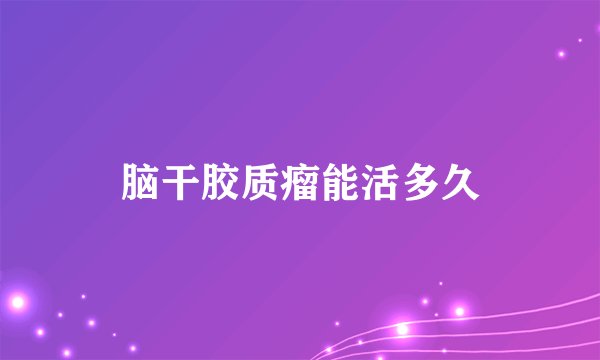 脑干胶质瘤能活多久