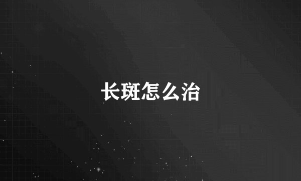 长斑怎么治