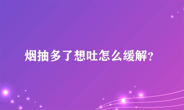 烟抽多了想吐怎么缓解?