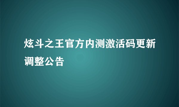 炫斗之王官方内测激活码更新调整公告
