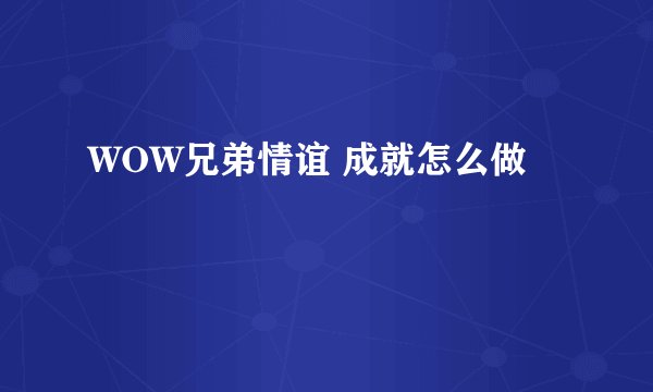 WOW兄弟情谊 成就怎么做