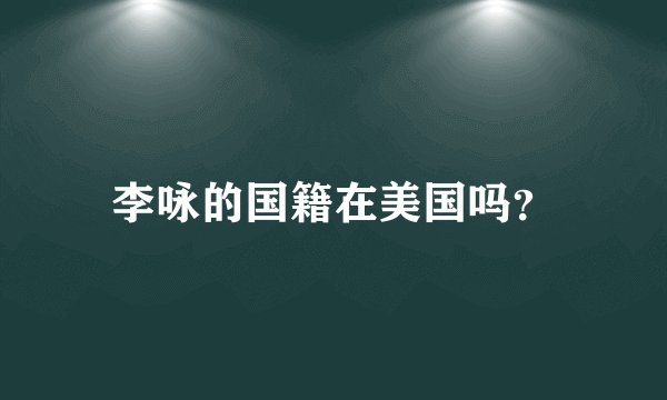 李咏的国籍在美国吗？