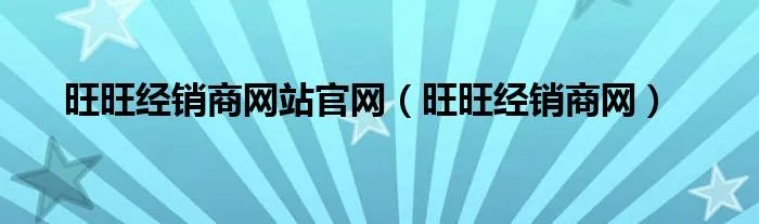 旺旺经销商网站官网（旺旺经销商网）