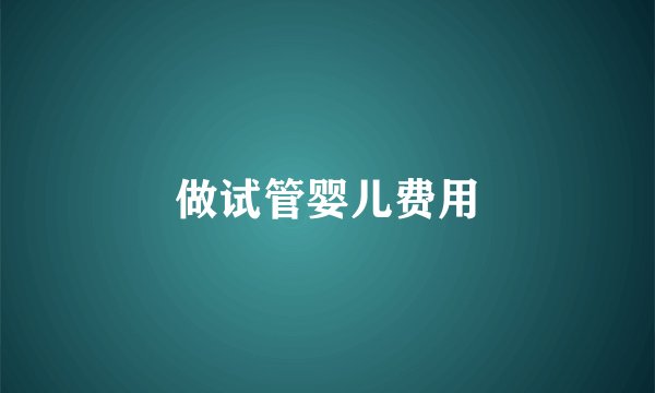 做试管婴儿费用