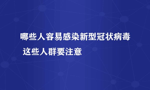 哪些人容易感染新型冠状病毒 这些人群要注意