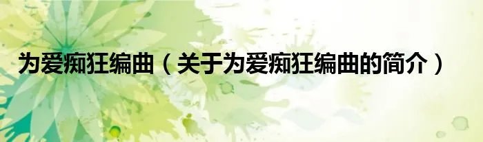 为爱痴狂编曲（关于为爱痴狂编曲的简介）