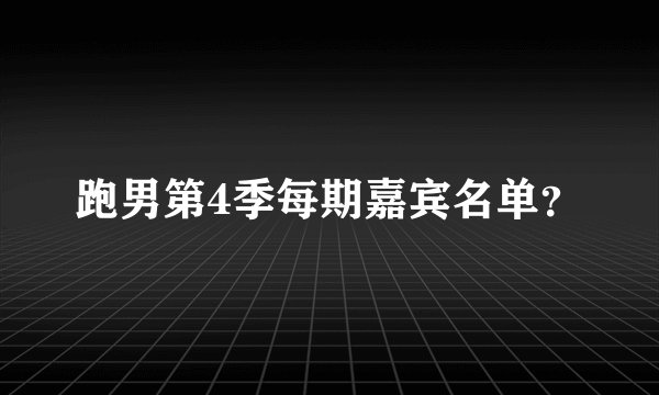 跑男第4季每期嘉宾名单？