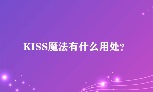 KISS魔法有什么用处？
