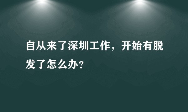 自从来了深圳工作，开始有脱发了怎么办？