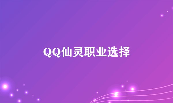 QQ仙灵职业选择