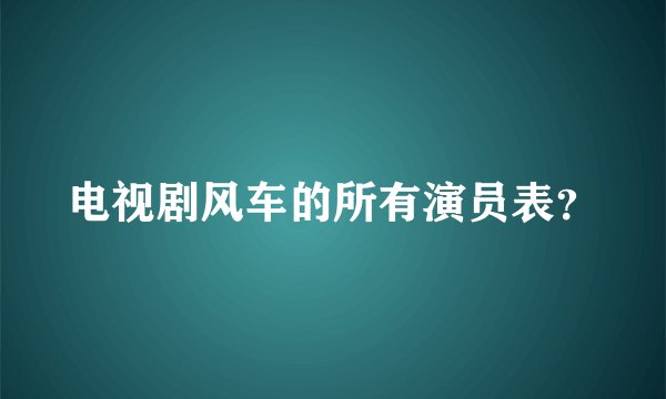 电视剧风车的所有演员表？