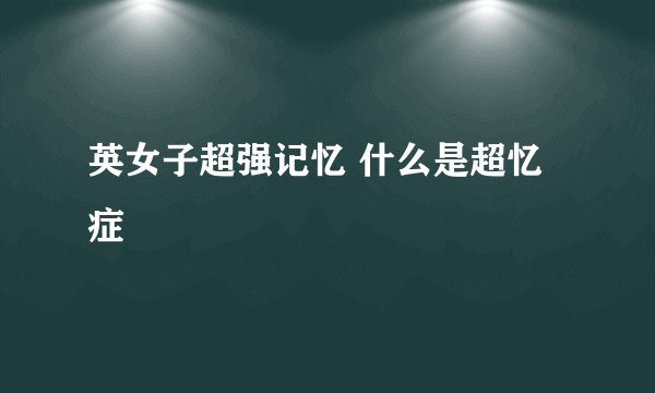 英女子超强记忆 什么是超忆症