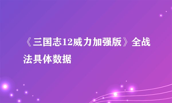 《三国志12威力加强版》全战法具体数据