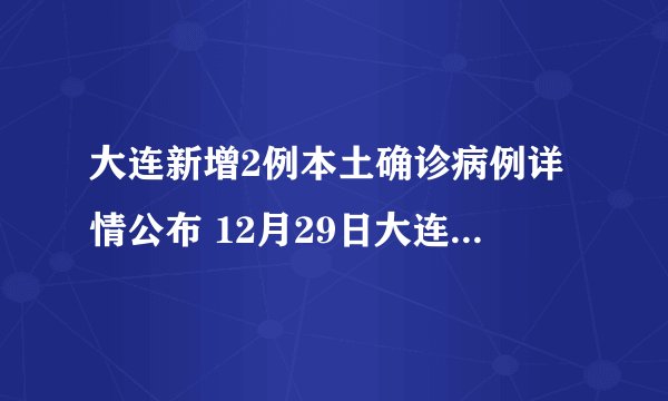 大连新增2例本土确诊病例详情公布 12月29日大连疫情最新消息今天