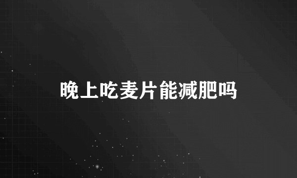 晚上吃麦片能减肥吗