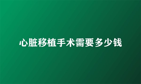 心脏移植手术需要多少钱