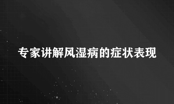 专家讲解风湿病的症状表现