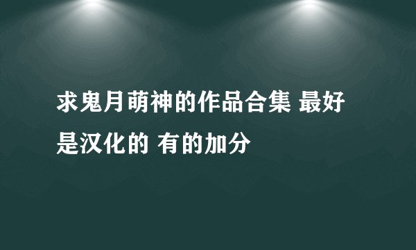 求鬼月萌神的作品合集 最好是汉化的 有的加分