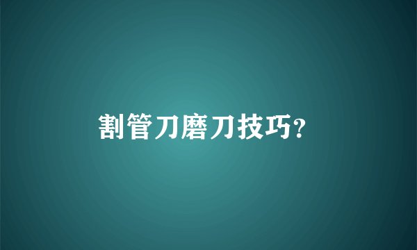 割管刀磨刀技巧？