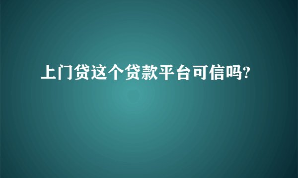 上门贷这个贷款平台可信吗?