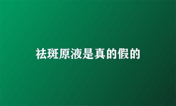祛斑原液是真的假的