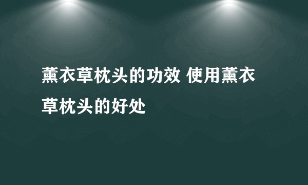 薰衣草枕头的功效 使用薰衣草枕头的好处