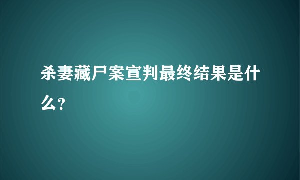杀妻藏尸案宣判最终结果是什么？