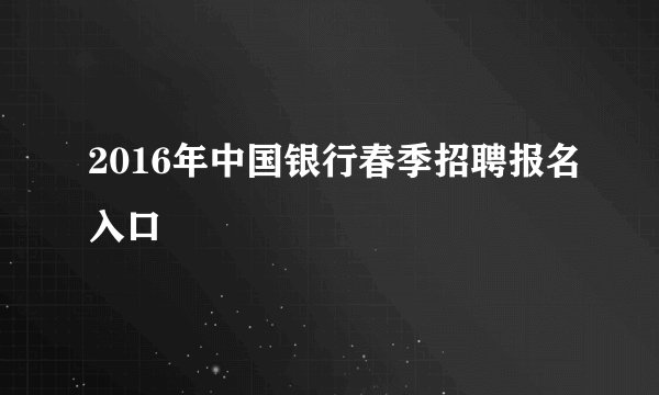 2016年中国银行春季招聘报名入口