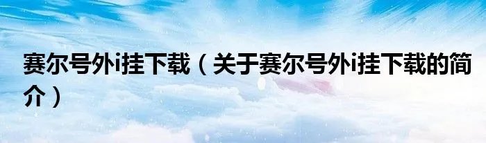 赛尔号外i挂下载（关于赛尔号外i挂下载的简介）