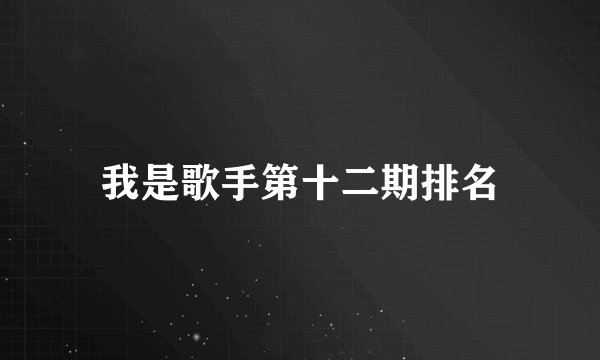 我是歌手第十二期排名