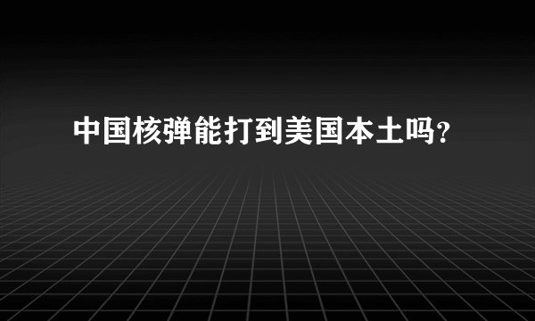 中国核弹能打到美国本土吗?