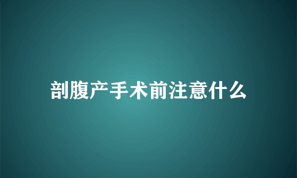 剖腹产手术前注意什么