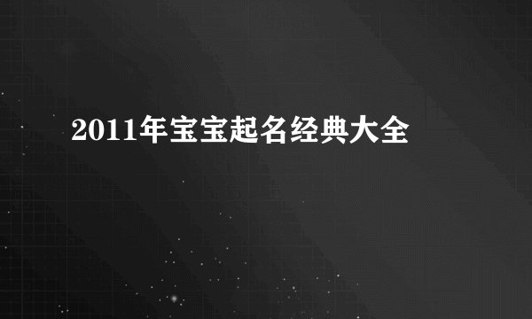 2011年宝宝起名经典大全