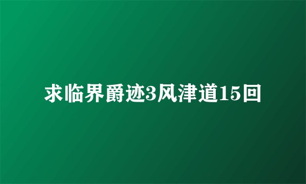 求临界爵迹3风津道15回