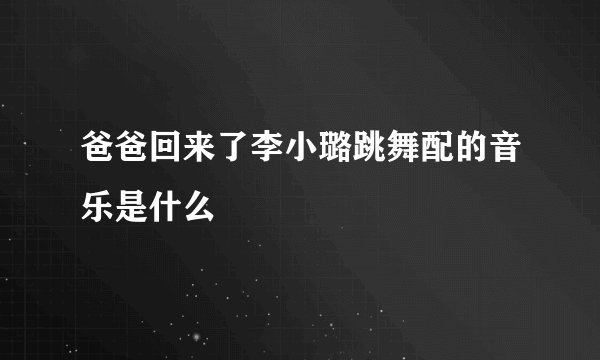 爸爸回来了李小璐跳舞配的音乐是什么