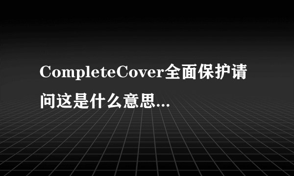 CompleteCover全面保护请问这是什么意思？是意外保吗？