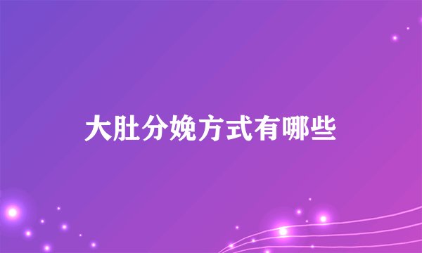 大肚分娩方式有哪些