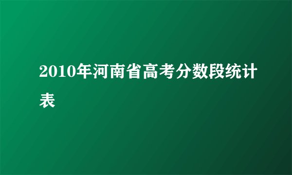 2010年河南省高考分数段统计表