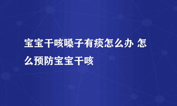 宝宝干咳嗓子有痰怎么办 怎么预防宝宝干咳