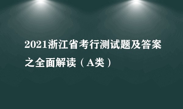 2021浙江省考行测试题及答案之全面解读（A类）