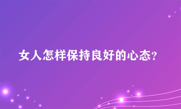 女人怎样保持良好的心态？
