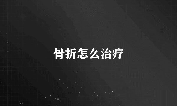 骨折怎么治疗