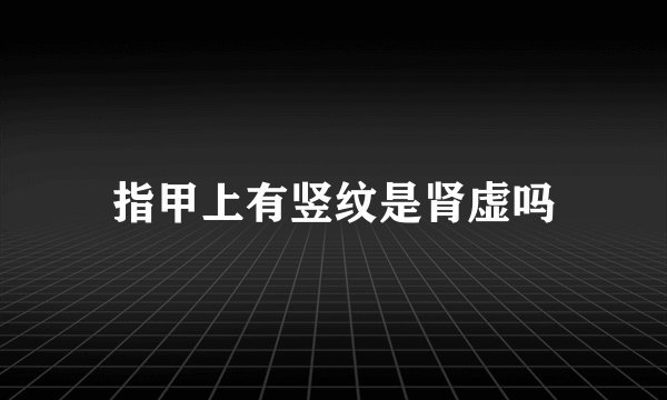 指甲上有竖纹是肾虚吗